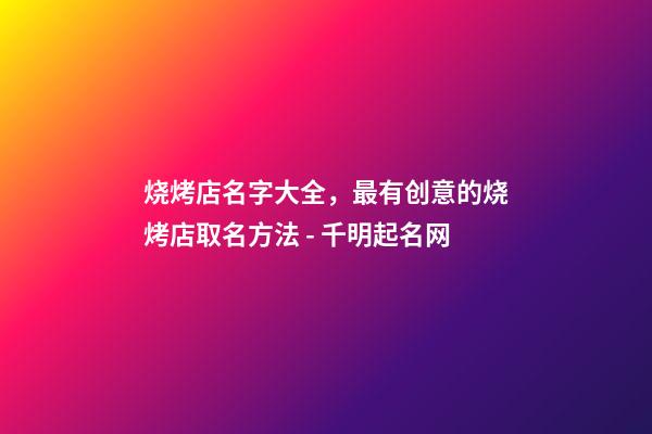 烧烤店名字大全，最有创意的烧烤店取名方法 - 千明起名网-第1张-店铺起名-玄机派